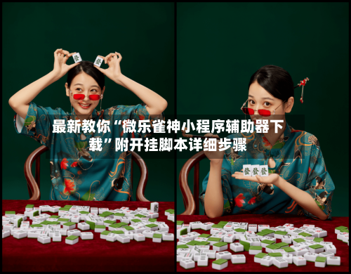 最新教你“微乐雀神小程序辅助器下载”附开挂脚本详细步骤