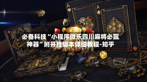 必备科技“小程序微乐四川麻将必赢神器”附开挂脚本详细教程-知乎-第3张图片
