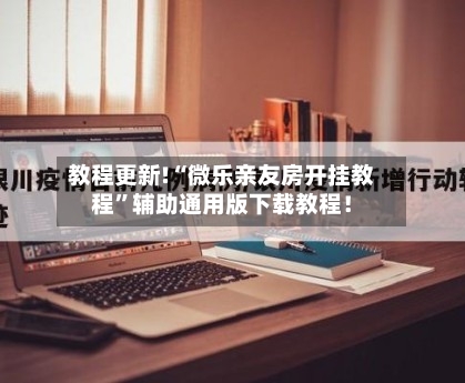 教程更新!“微乐亲友房开挂教程	”辅助通用版下载教程！-第2张图片