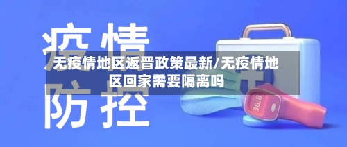 无疫情地区返晋政策最新/无疫情地区回家需要隔离吗