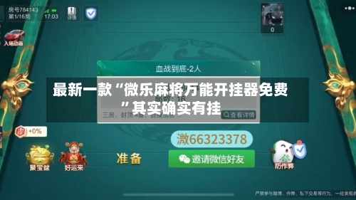 最新一款“微乐麻将万能开挂器免费”其实确实有挂