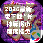 2026最新版下载“雀神麻将小程序挂免费下载	”开挂(透视)辅助教程-第2张图片