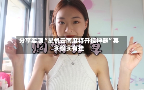 分享实测“星悦云南麻将开挂神器”其实确实有挂