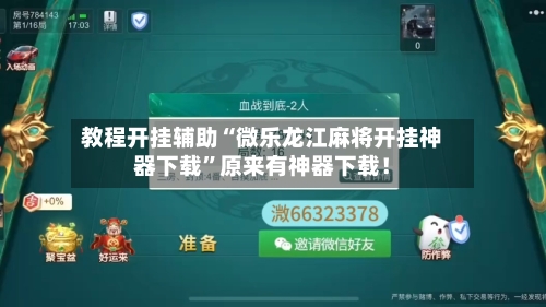 教程开挂辅助“微乐龙江麻将开挂神器下载”原来有神器下载!