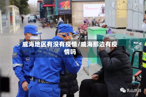 威海地区有没有疫情/威海那边有疫情吗