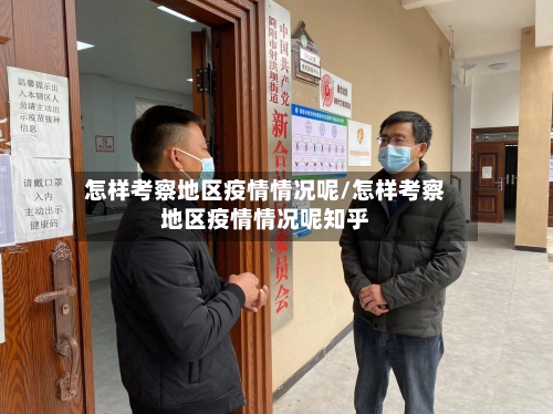 怎样考察地区疫情情况呢/怎样考察地区疫情情况呢知乎