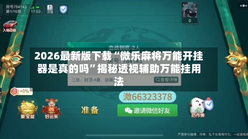 2026最新版下载“微乐麻将万能开挂器是真的吗”揭秘透视辅助万能挂用法-第2张图片