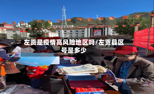左贡是疫情高风险地区吗/左贡县区号是多少