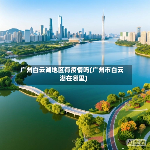 广州白云湖地区有疫情吗(广州市白云湖在哪里)