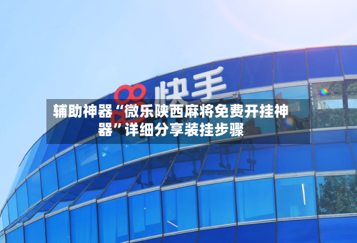 辅助神器“微乐陕西麻将免费开挂神器	”详细分享装挂步骤-第2张图片