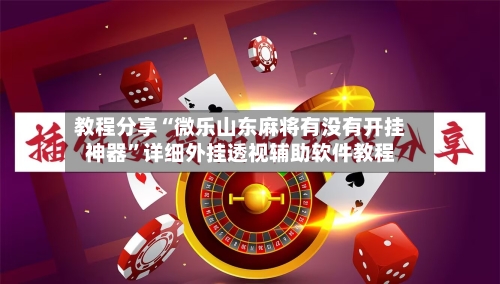 教程分享“微乐山东麻将有没有开挂神器”详细外挂透视辅助软件教程-第2张图片