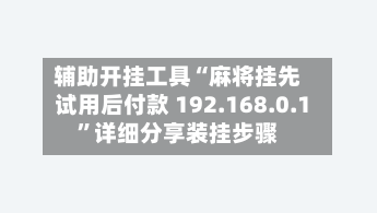 辅助开挂工具“麻将挂先试用后付款 192.168.0.1”详细分享装挂步骤