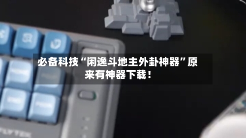 必备科技“闲逸斗地主外卦神器”原来有神器下载！-第3张图片