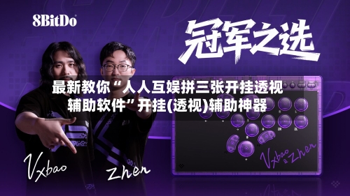 最新教你“人人互娱拼三张开挂透视辅助软件”开挂(透视)辅助神器-第3张图片