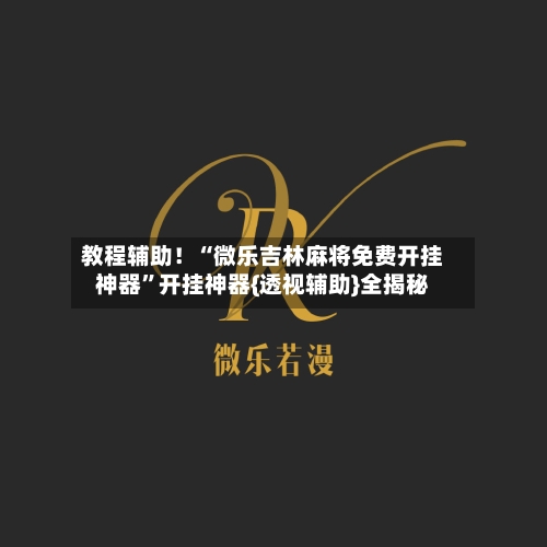 教程辅助！“微乐吉林麻将免费开挂神器”开挂神器{透视辅助}全揭秘