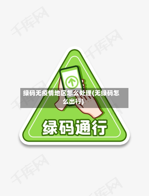 绿码无疫情地区怎么处理(无绿码怎么出行)