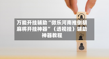 万能开挂辅助“微乐河南推倒胡麻将开挂神器”（透视挂）辅助神器教程-第2张图片