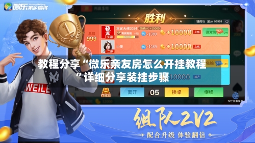 教程分享“微乐亲友房怎么开挂教程”详细分享装挂步骤-第2张图片