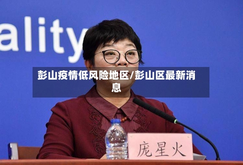 彭山疫情低风险地区/彭山区最新消息-第2张图片