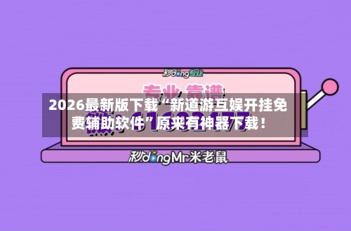 2026最新版下载“新道游互娱开挂免费辅助软件”原来有神器下载!