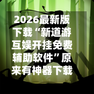 2026最新版下载“新道游互娱开挂免费辅助软件”原来有神器下载！-第2张图片