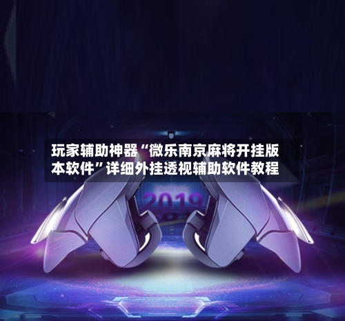 玩家辅助神器“微乐南京麻将开挂版本软件	”详细外挂透视辅助软件教程-第2张图片