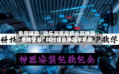 专用辅助“微乐湖南麻将必赢神器免费安装”科技辅助神器手机版