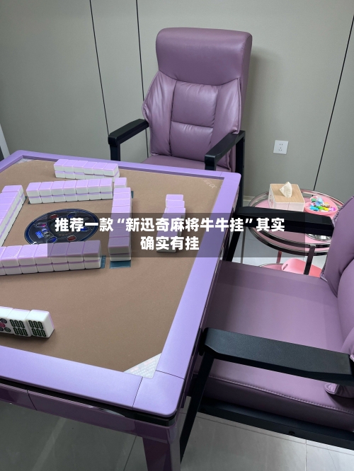 推荐一款“新迅奇麻将牛牛挂”其实确实有挂