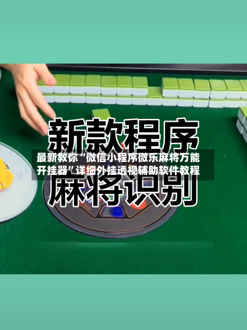最新教你“微信小程序微乐麻将万能开挂器”详细外挂透视辅助软件教程