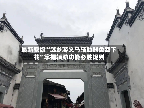 最新教你“越乡游义乌辅助器免费下载”掌握辅助功能必胜规则