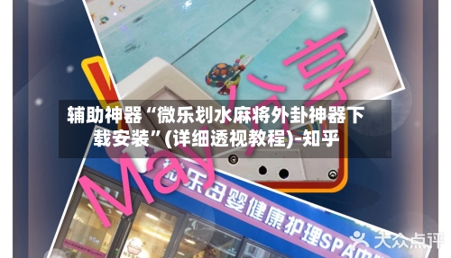 辅助神器“微乐划水麻将外卦神器下载安装”(详细透视教程)-知乎