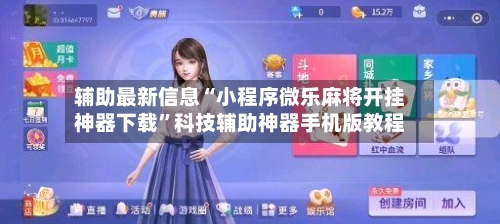 辅助最新信息“小程序微乐麻将开挂神器下载”科技辅助神器手机版教程