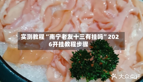 实测教程“南宁老友十三有挂吗”2026开挂教程步骤-第2张图片