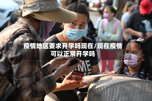疫情地区要求开学吗现在/现在疫情可以正常开学吗-第2张图片