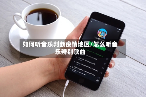 如何听音乐判断疫情地区/怎么听音乐辨别歌曲