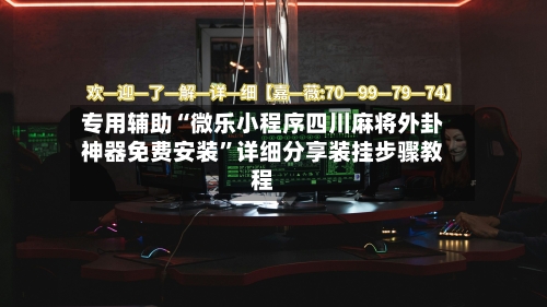 专用辅助“微乐小程序四川麻将外卦神器免费安装”详细分享装挂步骤教程