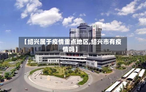 【绍兴属于疫情重点地区,绍兴市有疫情吗】-第3张图片