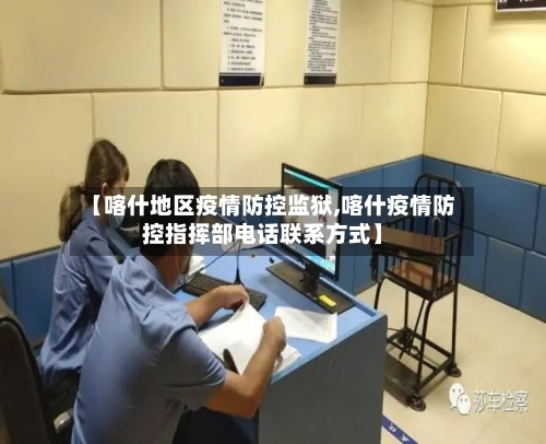 【喀什地区疫情防控监狱,喀什疫情防控指挥部电话联系方式】