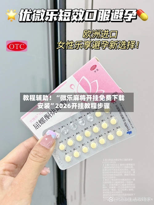 教程辅助！“微乐麻将开挂免费下载安装”2026开挂教程步骤