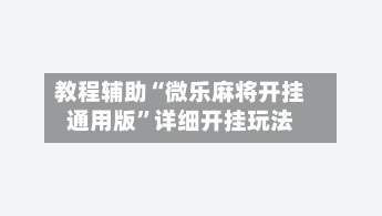 教程辅助“微乐麻将开挂通用版”详细开挂玩法
