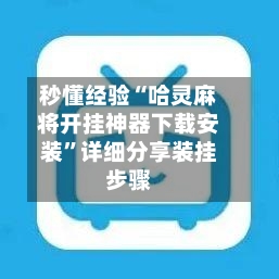 秒懂经验“哈灵麻将开挂神器下载安装”详细分享装挂步骤