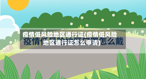 疫情低风险地区通行证(疫情低风险地区通行证怎么申请)-第3张图片
