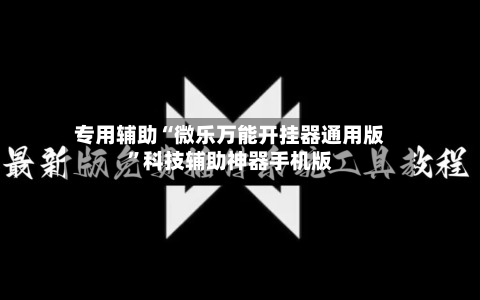 专用辅助“微乐万能开挂器通用版”科技辅助神器手机版