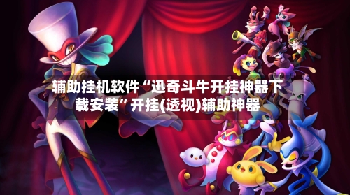 辅助挂机软件“迅奇斗牛开挂神器下载安装”开挂(透视)辅助神器-第3张图片