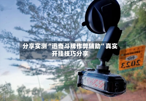 分享实测“迅奇斗牌作弊辅助”真实开挂技巧分享-第2张图片