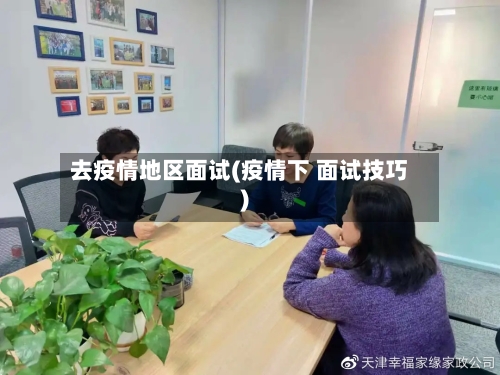 去疫情地区面试(疫情下 面试技巧)-第2张图片