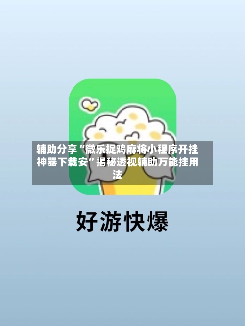 辅助分享“微乐捉鸡麻将小程序开挂神器下载安”揭秘透视辅助万能挂用法-第3张图片