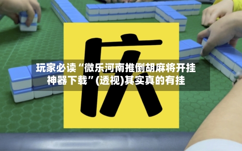 玩家必读“微乐河南推倒胡麻将开挂神器下载”(透视)其实真的有挂-第2张图片