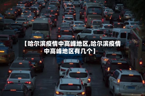 【哈尔滨疫情中高峰地区,哈尔滨疫情中高峰地区有几个】