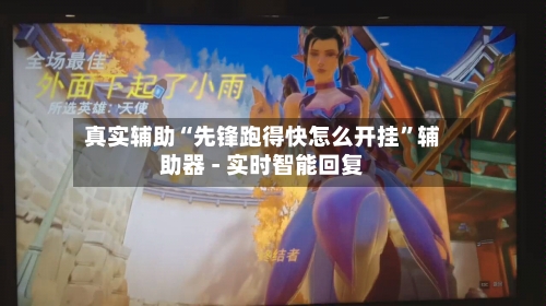 真实辅助“先锋跑得快怎么开挂”辅助器 - 实时智能回复